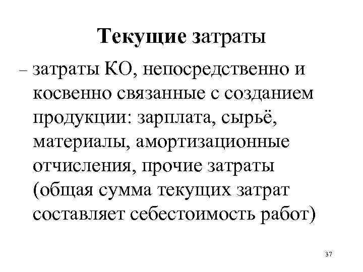 Текущие затраты – затраты КО, непосредственно и косвенно связанные с созданием продукции: зарплата, сырьё,