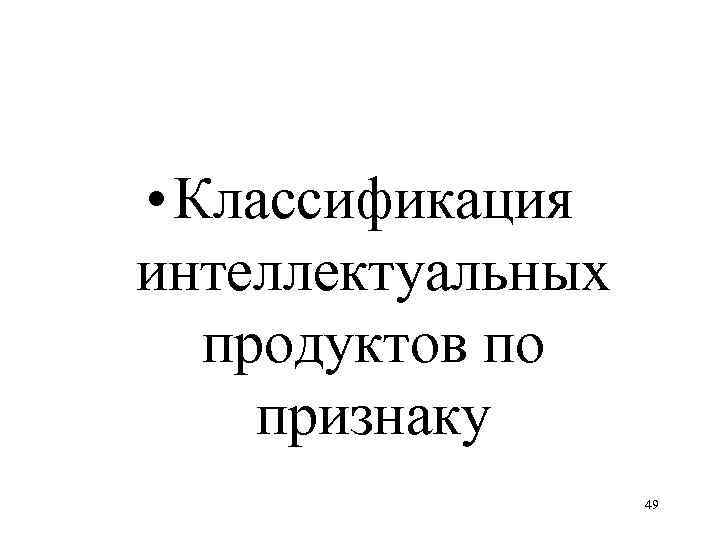  • Классификация интеллектуальных продуктов по признаку 49 