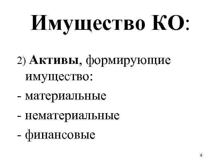 Имущество КО: 2) Активы, формирующие имущество: - материальные - нематериальные - финансовые 6 