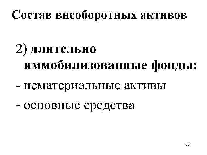 Состав внеоборотных активов 2) длительно иммобилизованные фонды: - нематериальные активы - основные средства 77