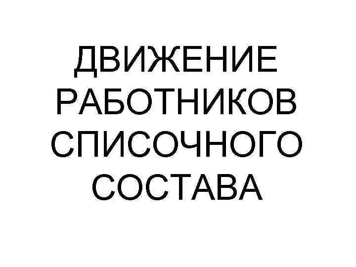 ДВИЖЕНИЕ РАБОТНИКОВ СПИСОЧНОГО СОСТАВА 