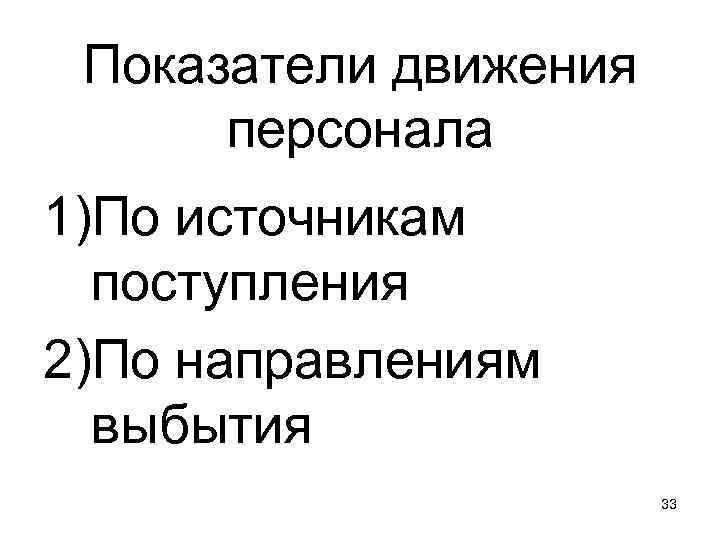 Показатели движения персонала 1)По источникам поступления 2)По направлениям выбытия 33 