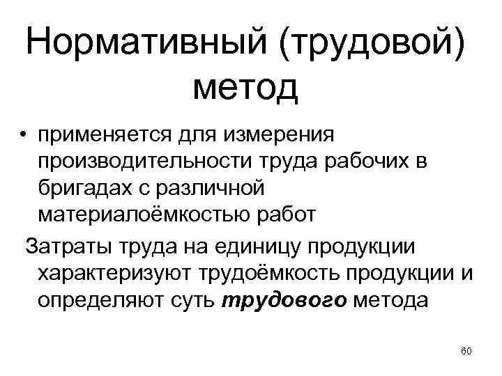 Нормативный (трудовой) метод • применяется для измерения производительности труда рабочих в бригадах с различной