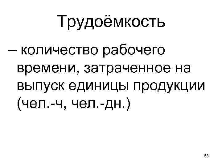 Трудоёмкость – количество рабочего времени, затраченное на выпуск единицы продукции (чел. -ч, чел. -дн.