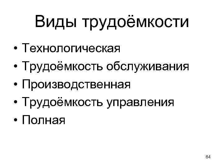 Виды трудоёмкости • • • Технологическая Трудоёмкость обслуживания Производственная Трудоёмкость управления Полная 64 