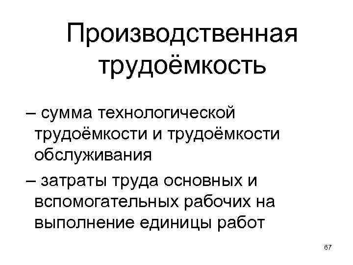 Производственная трудоёмкость – сумма технологической трудоёмкости и трудоёмкости обслуживания – затраты труда основных и