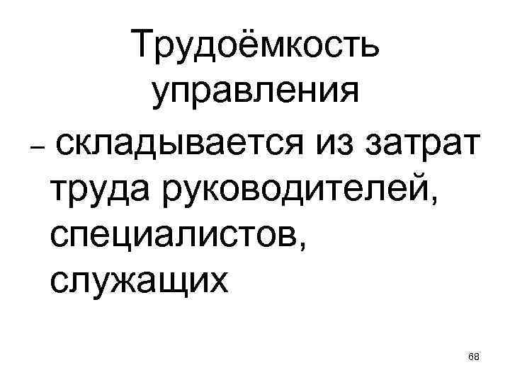 Трудоёмкость управления – складывается из затрат труда руководителей, специалистов, служащих 68 