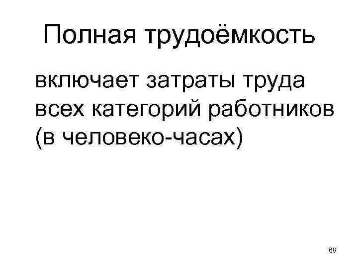Полная трудоёмкость включает затраты труда всех категорий работников (в человеко-часах) 69 