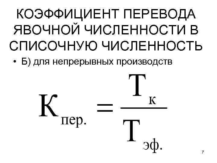 КОЭФФИЦИЕНТ ПЕРЕВОДА ЯВОЧНОЙ ЧИСЛЕННОСТИ В СПИСОЧНУЮ ЧИСЛЕННОСТЬ • Б) для непрерывных производств 7 