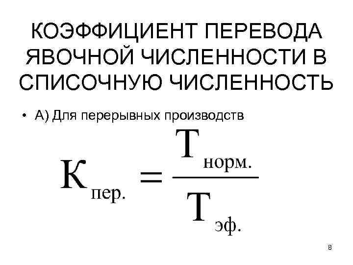 КОЭФФИЦИЕНТ ПЕРЕВОДА ЯВОЧНОЙ ЧИСЛЕННОСТИ В СПИСОЧНУЮ ЧИСЛЕННОСТЬ • А) Для перерывных производств 8 