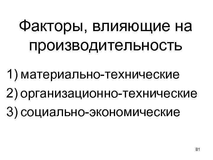Факторы, влияющие на производительность 1) материально-технические 2) организационно-технические 3) социально-экономические 81 