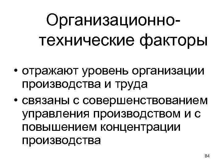 Организационнотехнические факторы • отражают уровень организации производства и труда • связаны с совершенствованием управления