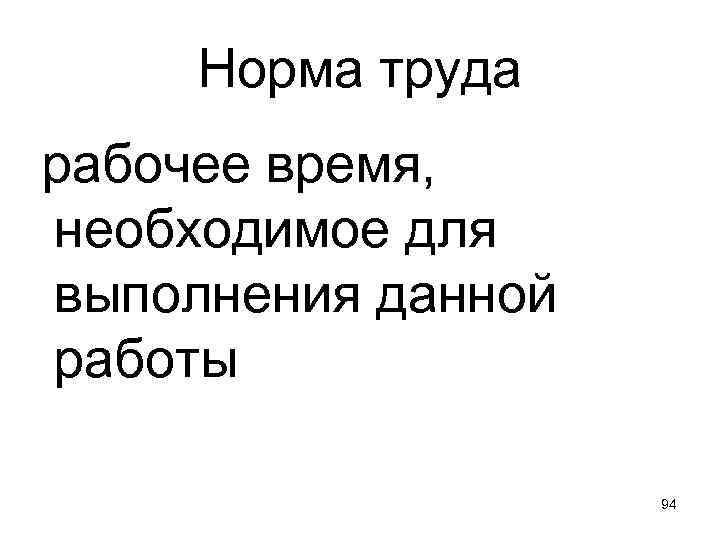 Норма труда рабочее время, необходимое для выполнения данной работы 94 