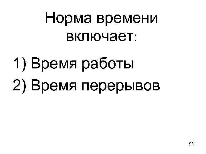 Норма времени включает: 1) Время работы 2) Время перерывов 96 