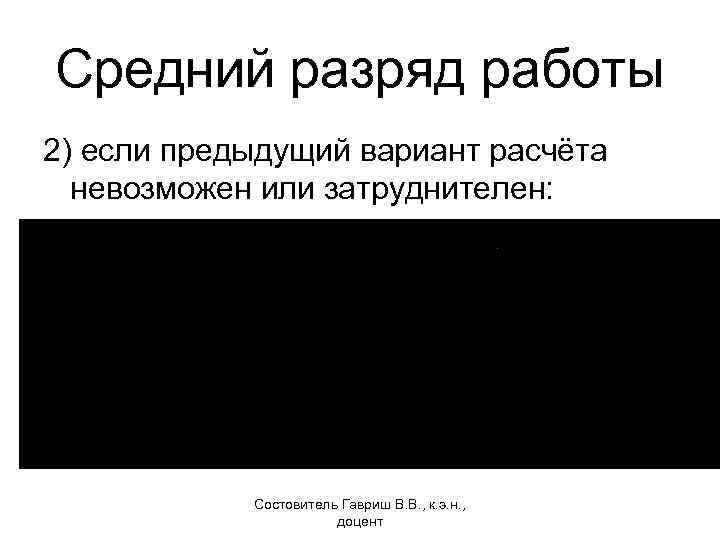 Средний разряд работы 2) если предыдущий вариант расчёта невозможен или затруднителен: Состовитель Гавриш В.