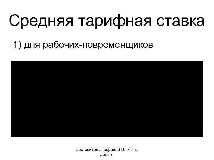 Средняя тарифная ставка 1) для рабочих-повременщиков Состовитель Гавриш В. В. , к. э. н.