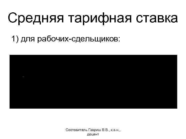 Средняя тарифная ставка 1) для рабочих-сдельщиков: Состовитель Гавриш В. В. , к. э. н.