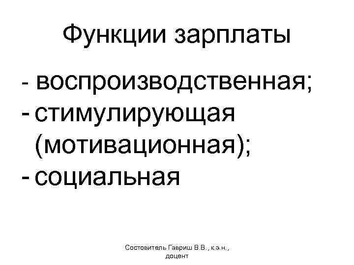 Функции зарплаты - воспроизводственная; - стимулирующая (мотивационная); - социальная Состовитель Гавриш В. В. ,