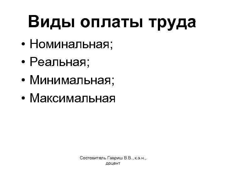 Виды оплаты труда • • Номинальная; Реальная; Минимальная; Максимальная Состовитель Гавриш В. В. ,