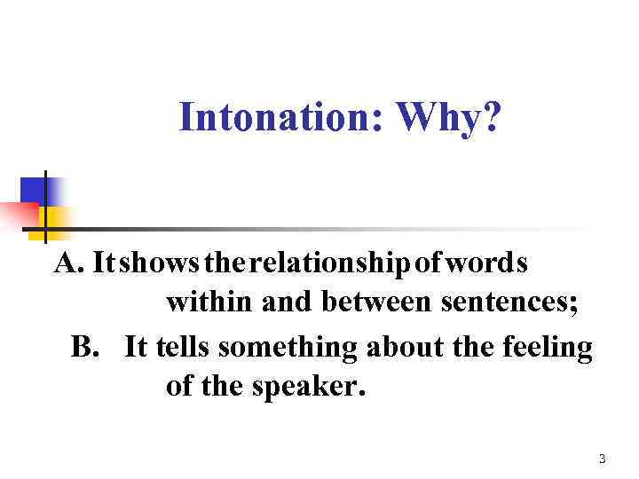 Intonation: Why? A. It shows the relationship of words within and between sentences; B.