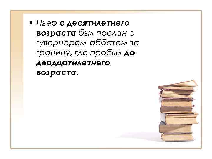  • Пьер с десятилетнего возраста был послан с гувернером-аббатом за границу, где пробыл