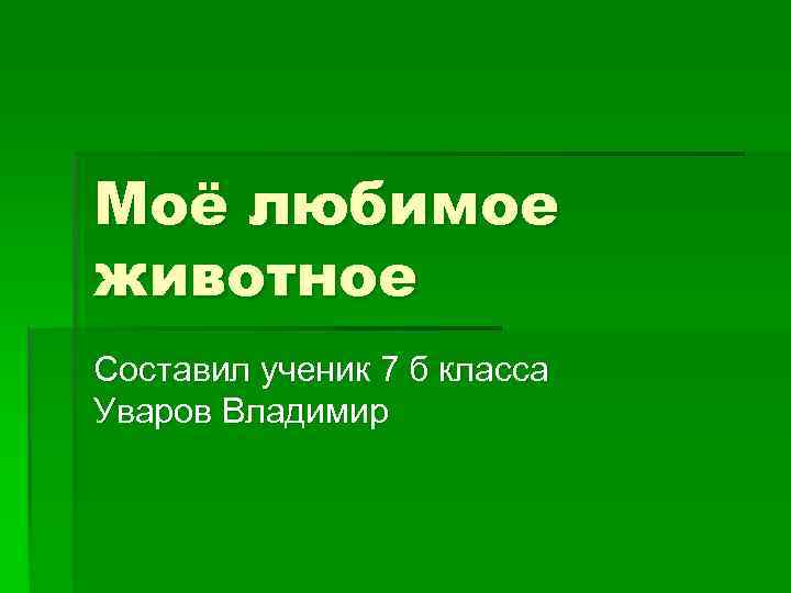 Моё любимое животное Составил ученик 7 б класса Уваров Владимир 