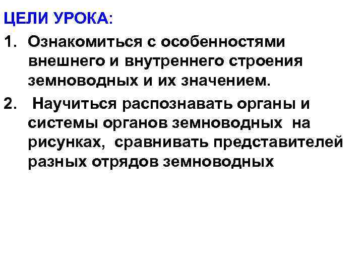 ЦЕЛИ УРОКА: 1. Ознакомиться с особенностями внешнего и внутреннего строения земноводных и их значением.