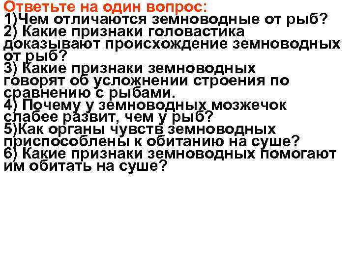 Ответьте на один вопрос: 1)Чем отличаются земноводные от рыб? 2) Какие признаки головастика доказывают