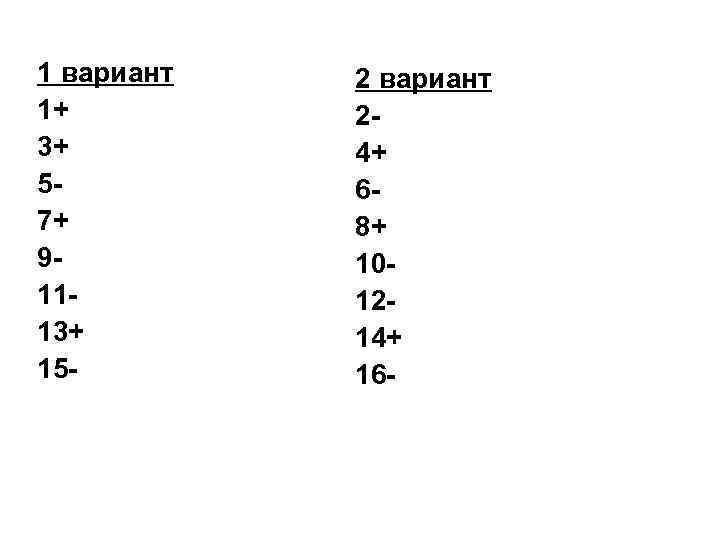 1 вариант 1+ 3+ 57+ 91113+ 15 - 2 вариант 24+ 68+ 101214+ 16