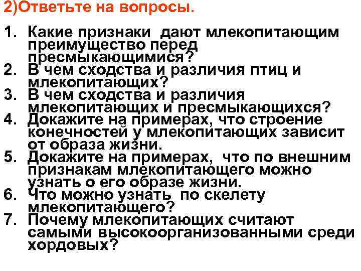 2)Ответьте на вопросы. 1. Какие признаки дают млекопитающим преимущество перед пресмыкающимися? 2. В чем