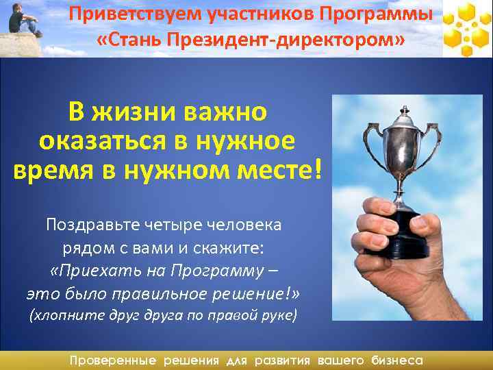 Приветствуем участников Программы «Стань Президент-директором» В жизни важно оказаться в нужное время в нужном