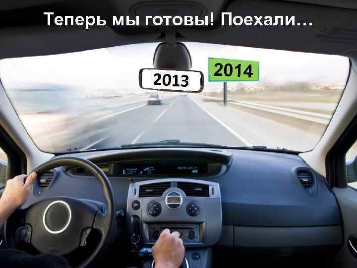 Теперь мы готовы! Поехали… 2013 2014 
