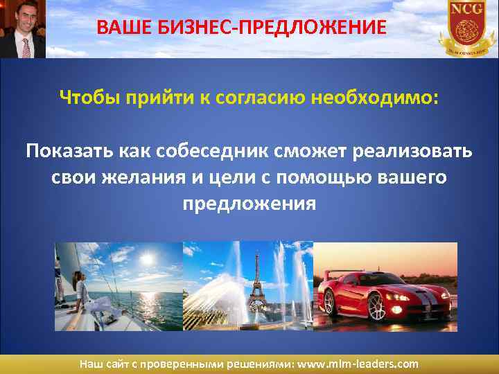 ВАШЕ БИЗНЕС-ПРЕДЛОЖЕНИЕ Чтобы прийти к согласию необходимо: Показать как собеседник сможет реализовать свои желания