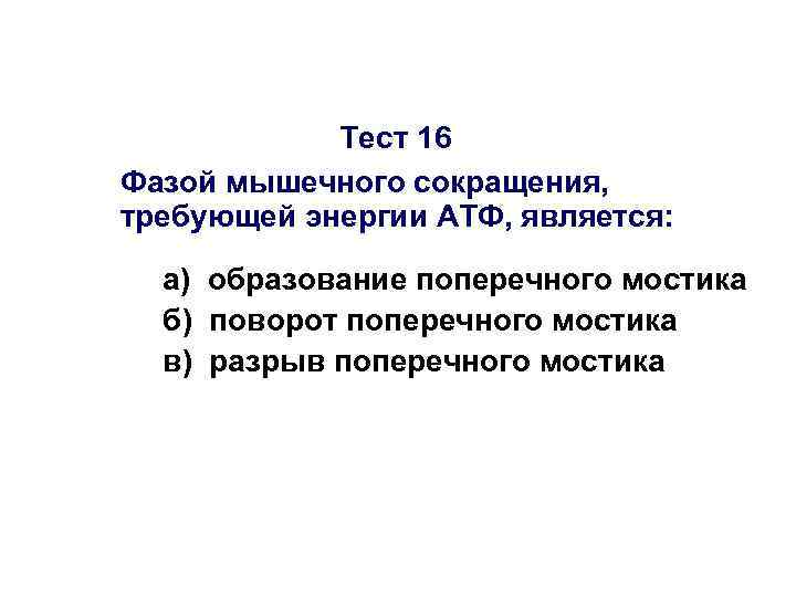 Тест 16 Фазой мышечного сокращения, требующей энергии АТФ, является: а) образование поперечного мостика б)