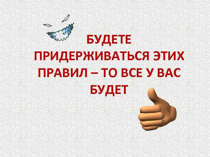 БУДЕТЕ ПРИДЕРЖИВАТЬСЯ ЭТИХ ПРАВИЛ – ТО ВСЕ У ВАС БУДЕТ 