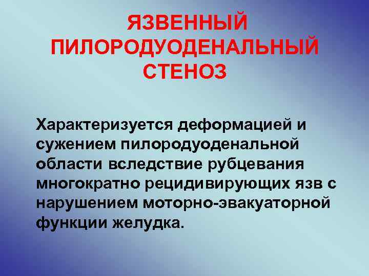 ЯЗВЕННЫЙ ПИЛОРОДУОДЕНАЛЬНЫЙ СТЕНОЗ Характеризуется деформацией и сужением пилородуоденальной области вследствие рубцевания многократно рецидивирующих язв