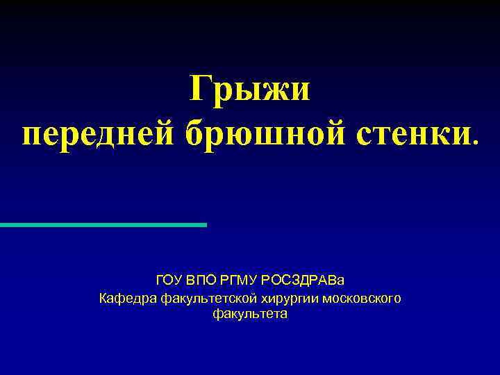 Грыжи передней брюшной стенки. ГОУ ВПО РГМУ РОСЗДРАВа Кафедра факультетской хирургии московского факультета 