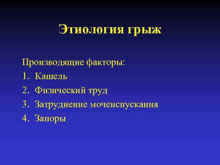 Этиология грыж Производящие факторы: 1. Кашель 2. Физический труд 3. Затруднение мочеиспускания 4. Запоры