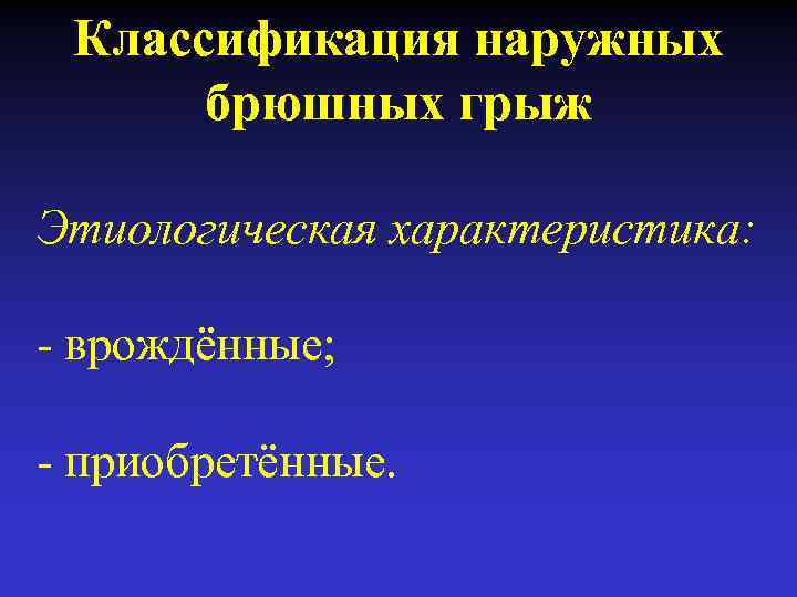 Классификация наружных брюшных грыж Этиологическая характеристика: - врождённые; - приобретённые. 