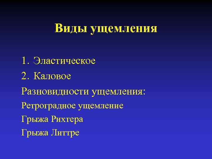 Виды ущемления 1. Эластическое 2. Каловое Разновидности ущемления: Ретроградное ущемление Грыжа Рихтера Грыжа Литтре