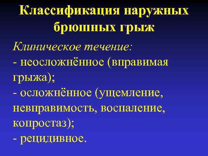 Классификация наружных брюшных грыж Клиническое течение: - неосложнённое (вправимая грыжа); - осложнённое (ущемление, невправимость,