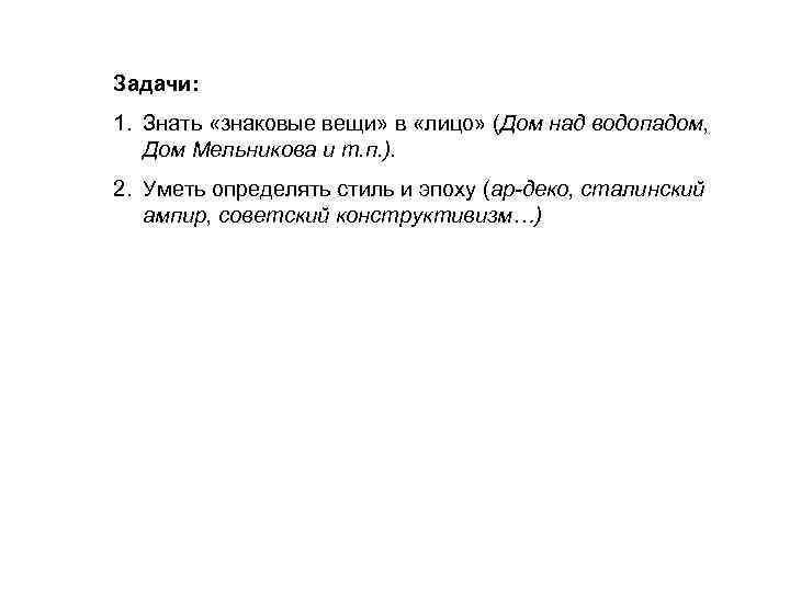 Задачи: 1. Знать «знаковые вещи» в «лицо» (Дом над водопадом, Дом Мельникова и т.
