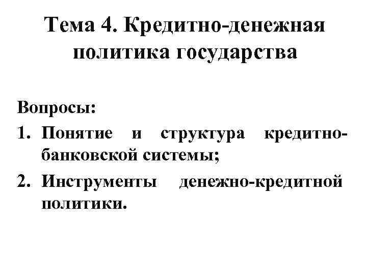 Тема 4. Кредитно-денежная политика государства Вопросы: 1. Понятие и структура кредитнобанковской системы; 2. Инструменты