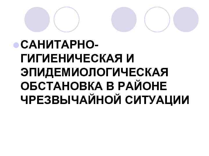 l САНИТАРНО ГИГИЕНИЧЕСКАЯ И ЭПИДЕМИОЛОГИЧЕСКАЯ ОБСТАНОВКА В РАЙОНЕ ЧРЕЗВЫЧАЙНОЙ СИТУАЦИИ 