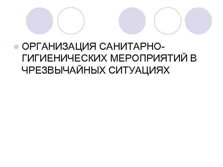 l ОРГАНИЗАЦИЯ САНИТАРНО- ГИГИЕНИЧЕСКИХ МЕРОПРИЯТИЙ В ЧРЕЗВЫЧАЙНЫХ СИТУАЦИЯХ 