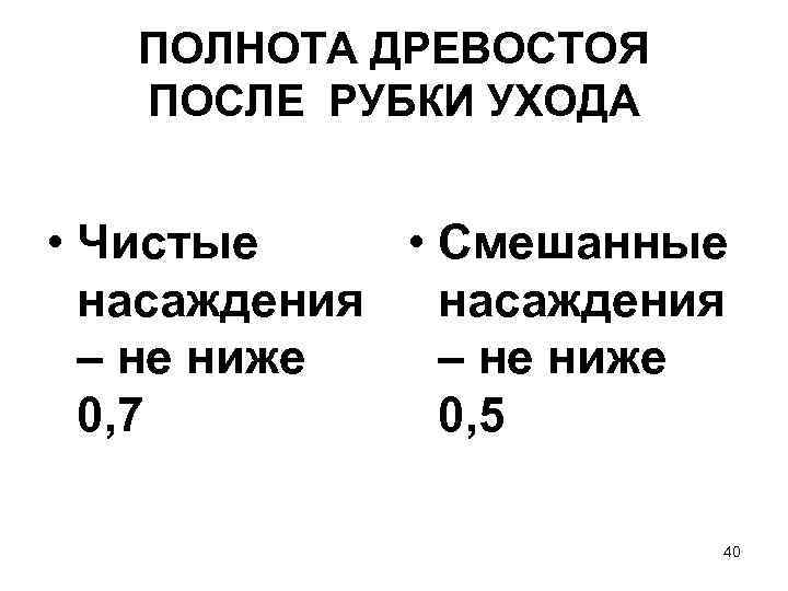 ПОЛНОТА ДРЕВОСТОЯ ПОСЛЕ РУБКИ УХОДА • Чистые • Смешанные насаждения – не ниже 0,
