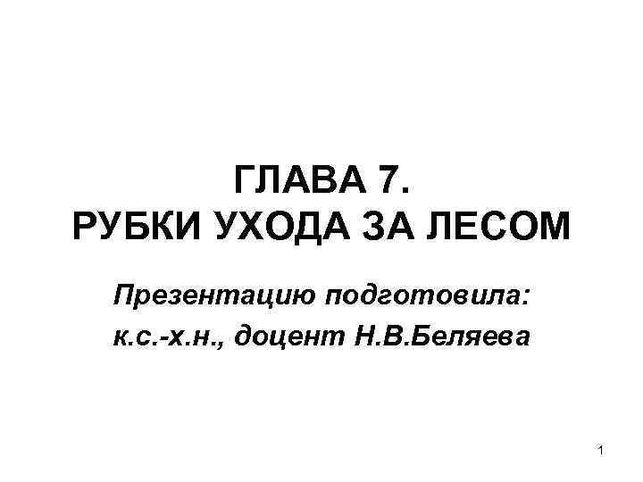 ГЛАВА 7. РУБКИ УХОДА ЗА ЛЕСОМ Презентацию подготовила: к. с. -х. н. , доцент