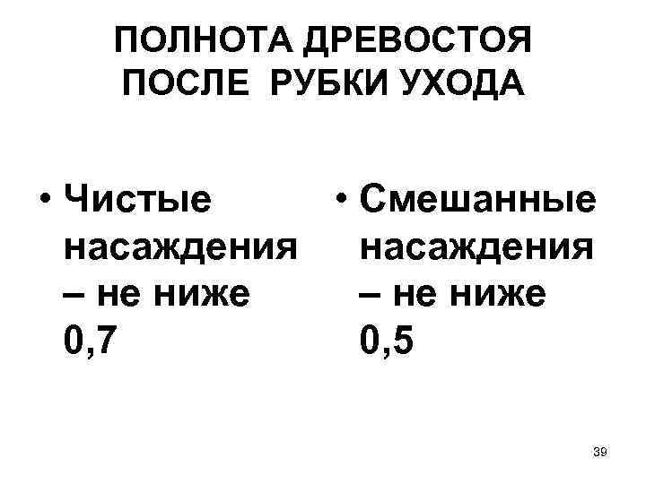 ПОЛНОТА ДРЕВОСТОЯ ПОСЛЕ РУБКИ УХОДА • Чистые • Смешанные насаждения – не ниже 0,