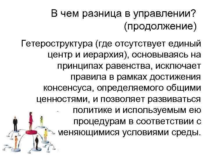 В чем разница в управлении? (продолжение) Гетероструктура (где отсутствует единый центр и иерархия), основываясь