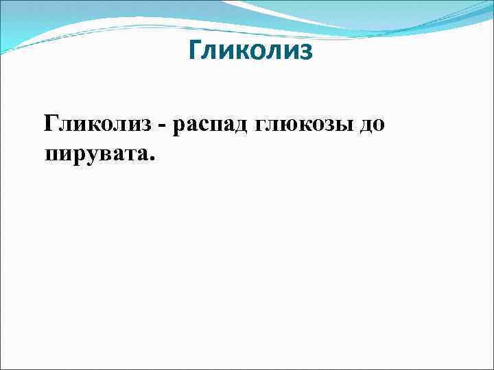 Гликолиз - распад глюкозы до пирувата. 
